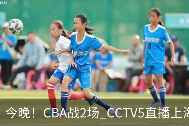 今晚！CBA战2场 CCTV5直播上海男篮VS北控，张镇麟+王哲林PK廖三宁