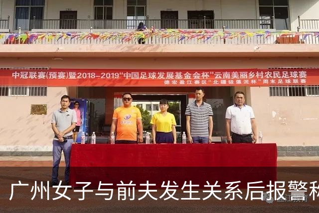 广州女子与前夫发生关系后报警称被侵犯，儿子同室未听见反抗
