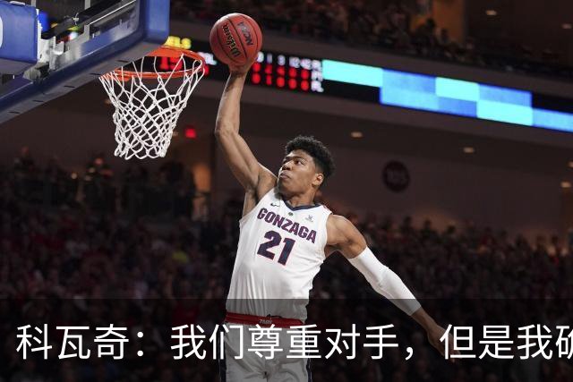 科瓦奇：我们尊重对手，但是我确实认为我们是胜算更大的一方