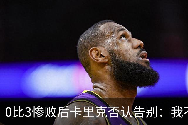 0比3惨败后卡里克否认告别：我不知道接下来会怎样