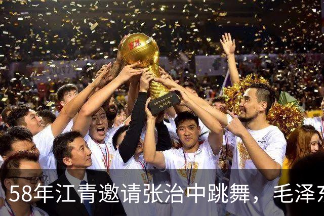 58年江青邀请张治中跳舞，毛泽东半开玩笑说你文化程度提高了！